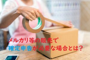 【２０２３年提出】メルカリやヤフオクなどの売上、確定申告は必要？